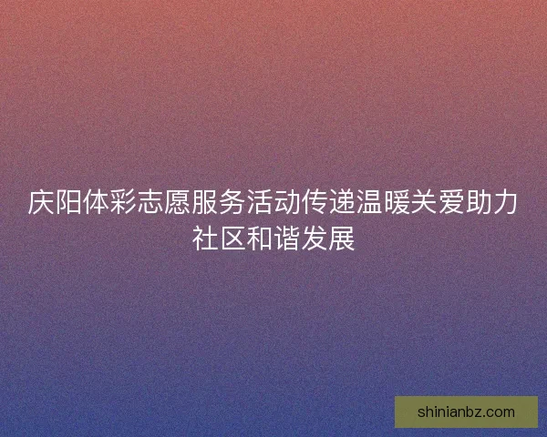 庆阳体彩志愿服务活动传递温暖关爱助力社区和谐发展